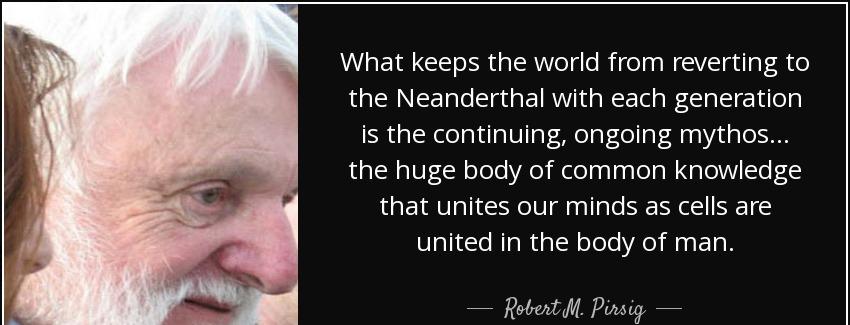 quote what keeps the world from reverting to the neanderthal with each generation is the continuing robert m pirsig Quotes
