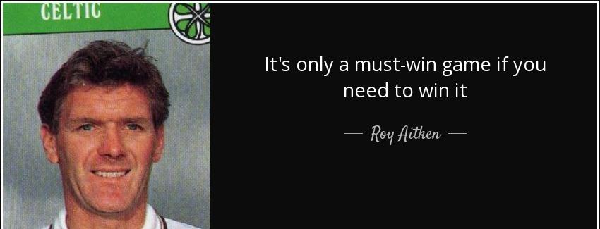 quote it s only a must win game if you need to win it roy aitken Quotes
