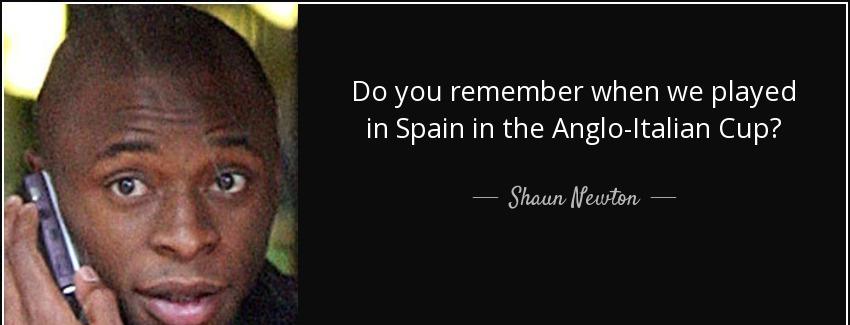 quote do you remember when we played in spain in the anglo italian cup shaun newton Quotes