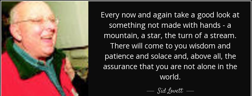 quote every now and again take a good look at something not made with hands a mountain a star sid lovett Quotes