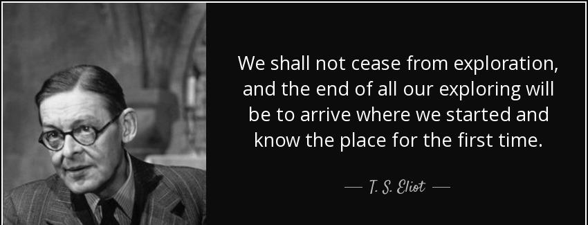 quote we shall not cease from exploration and the end of all our exploring will be to arrive t s eliot Quotes