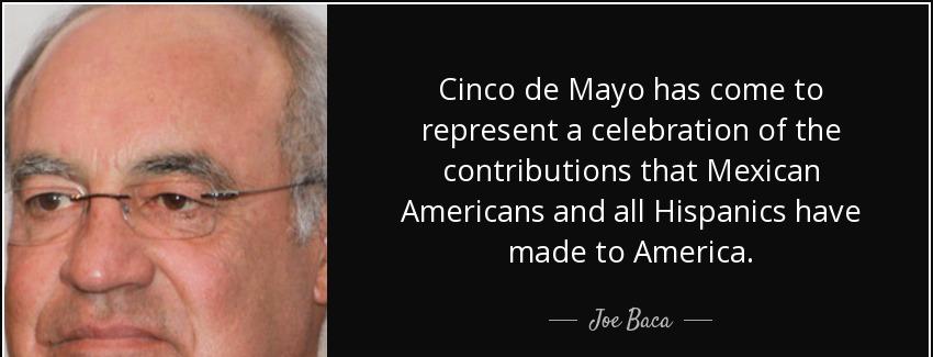 quote cinco de mayo has come to represent a celebration of the contributions that mexican joe baca Quotes