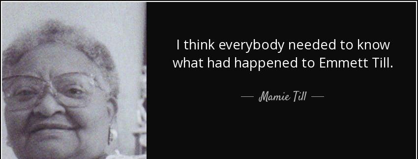 quote i think everybody needed to know what had happened to emmett till mamie till Quotes