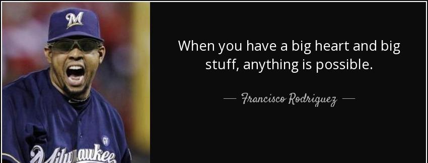 quote when you have a big heart and big stuff anything is possible francisco rodriguez Quotes