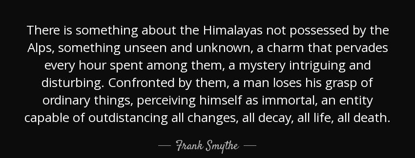 quote there is something about the himalayas not possessed by the alps something unseen and frank smythe Quotes