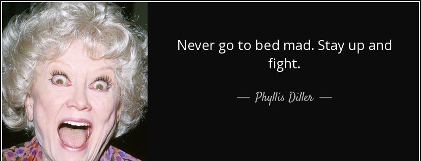 quote never go to bed mad stay up and fight phyllis diller Quotes