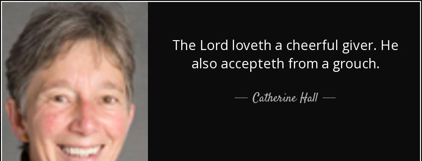 quote the lord loveth a cheerful giver he also accepteth from a grouch catherine hall Quotes