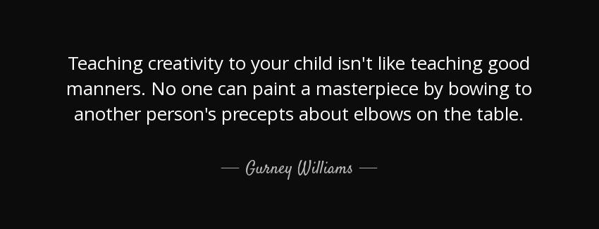 quote teaching creativity to your child isn t like teaching good manners no one can paint gurney williams Quotes
