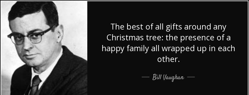 quote the best of all gifts around any christmas tree the presence of a happy family all wrapped bill vaughan Quotes