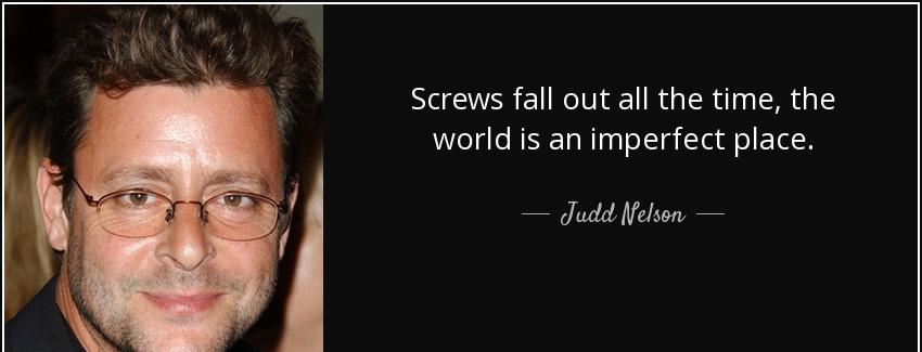 quote screws fall out all the time the world is an imperfect place judd nelson Quotes