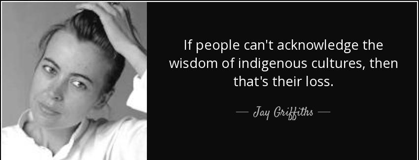 quote if people can t acknowledge the wisdom of indigenous cultures then that s their loss jay griffiths Quotes