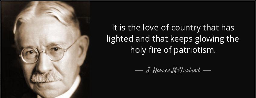 quote it is the love of country that has lighted and that keeps glowing the holy fire of patriotism j horace mcfarland Quotes