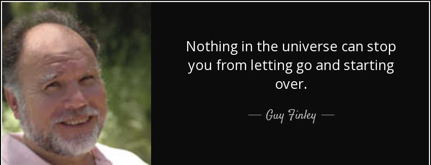 quote nothing in the universe can stop you from letting go and starting over guy finley Quotes