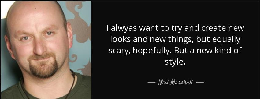 quote i alwyas want to try and create new looks and new things but equally scary hopefully neil marshall Quotes