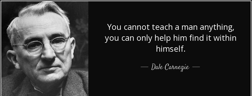 quote you cannot teach a man anything you can only help him find it within himself dale carnegie Quotes