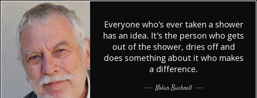 quote everyone who s ever taken a shower has an idea it s the person who gets out of the shower nolan bushnell Quotes