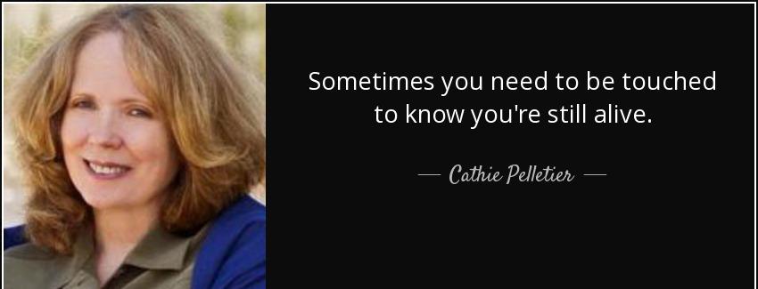 quote sometimes you need to be touched to know you re still alive cathie pelletier Quotes
