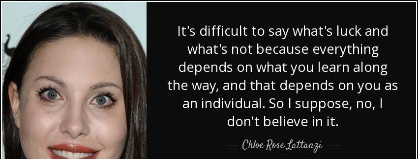 quote it s difficult to say what s luck and what s not because everything depends on what chloe rose lattanzi Quotes