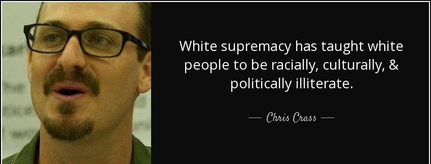 quote white supremacy has taught white people to be racially culturally politically illiterate chris crass Quotes
