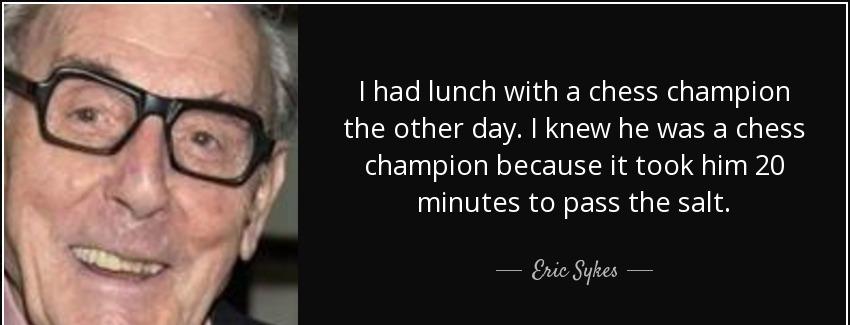 quote i had lunch with a chess champion the other day i knew he was a chess champion because eric sykes Quotes