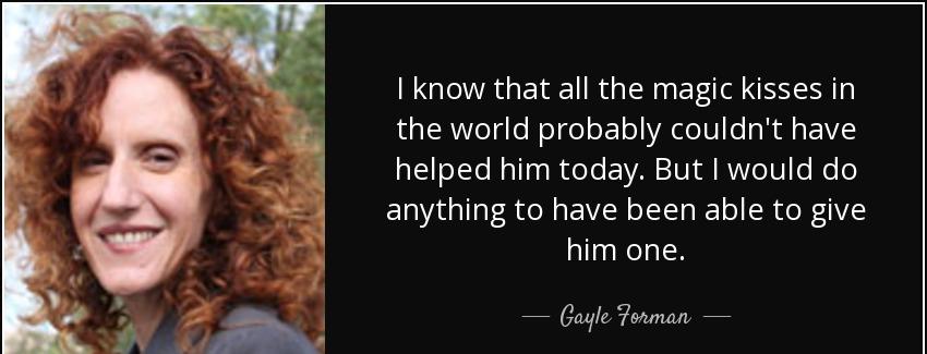quote i know that all the magic kisses in the world probably couldn t have helped him today gayle forman Quotes