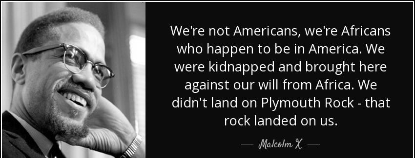 quote we re not americans we re africans who happen to be in america we were kidnapped and malcolm x Quotes