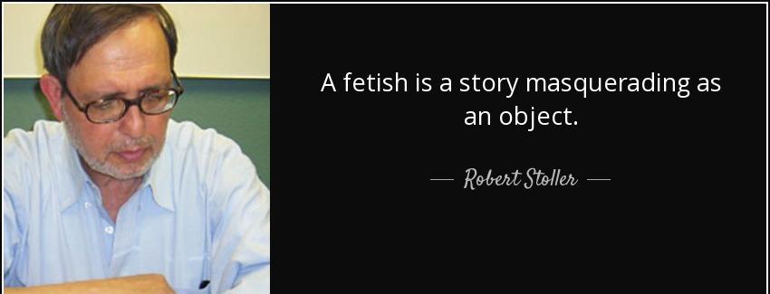 quote a fetish is a story masquerading as an object robert stoller Quotes