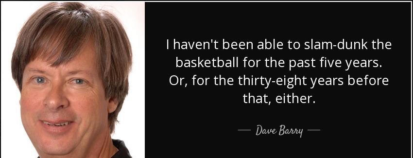 quote i haven t been able to slam dunk the basketball for the past five years or for the thirty dave barry Quotes