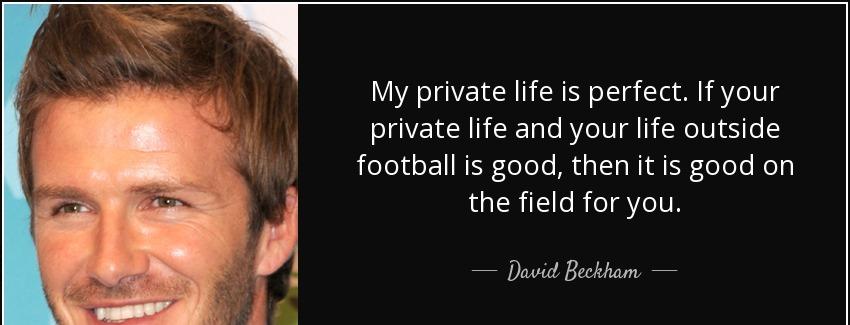 quote my private life is perfect if your private life and your life outside football is good david beckham Quotes