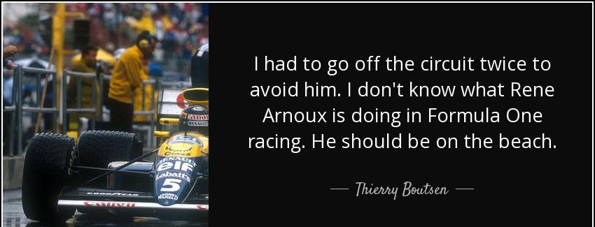 quote i had to go off the circuit twice to avoid him i don t know what rene arnoux is doing thierry boutsen Quotes