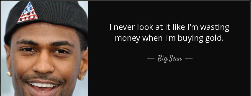 quote i never look at it like i m wasting money when i m buying gold big sean Quotes