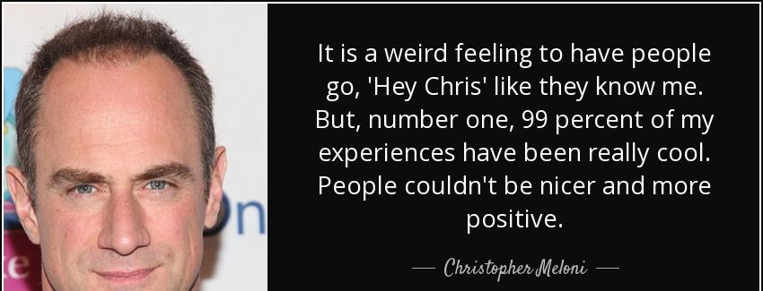 quote it is a weird feeling to have people go hey chris like they know me but number one 99 christopher meloni Quotes