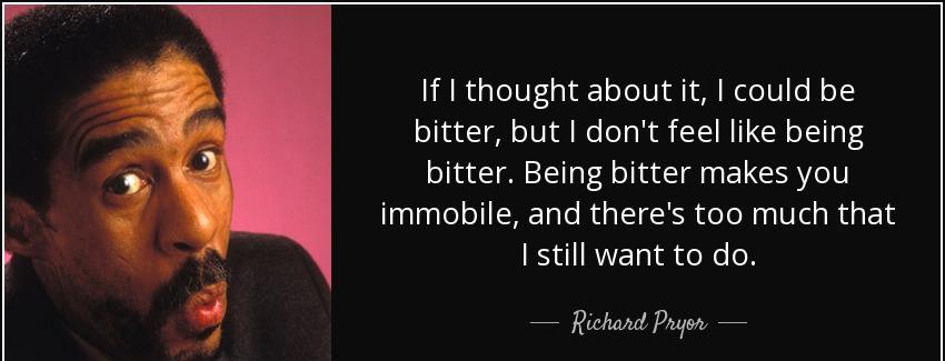 quote if i thought about it i could be bitter but i don t feel like being bitter being bitter richard pryor Quotes