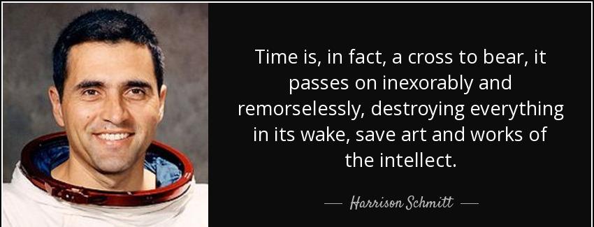 quote time is in fact a cross to bear it passes on inexorably and remorselessly destroying harrison schmitt Quotes