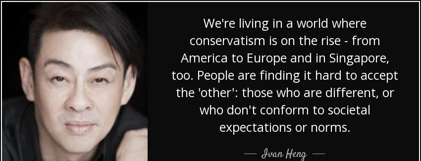 quote we re living in a world where conservatism is on the rise from america to europe and ivan heng Quotes