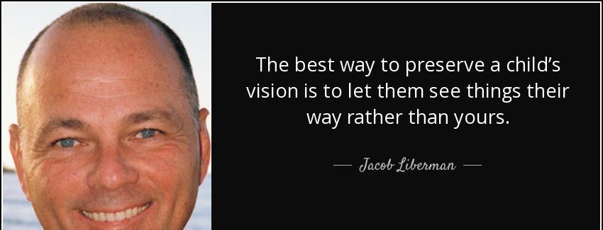 quote the best way to preserve a child s vision is to let them see things their way rather jacob liberman Quotes