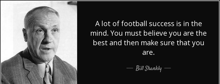 quote a lot of football success is in the mind you must believe you are the best and then bill shankly Quotes