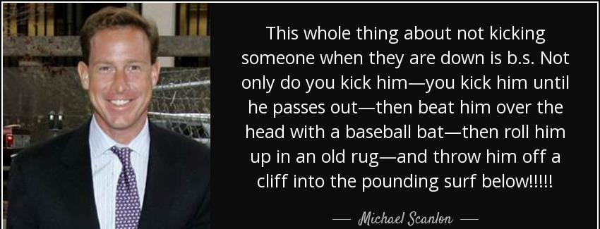 quote this whole thing about not kicking someone when they are down is b s not only do you michael scanlon Quotes