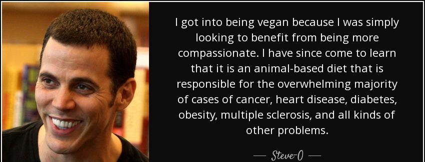 quote i got into being vegan because i was simply looking to benefit from being more compassionate steve o Quotes