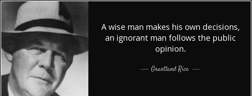 quote a wise man makes his own decisions an ignorant man follows the public opinion grantland rice Quotes