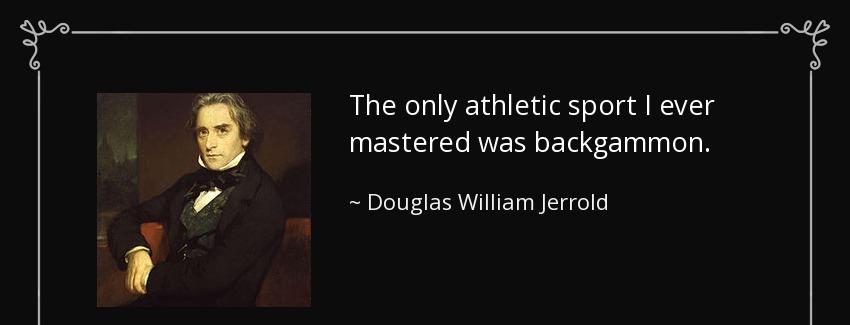 quote the only athletic sport i ever mastered was backgammon douglas william jerrold Quotes