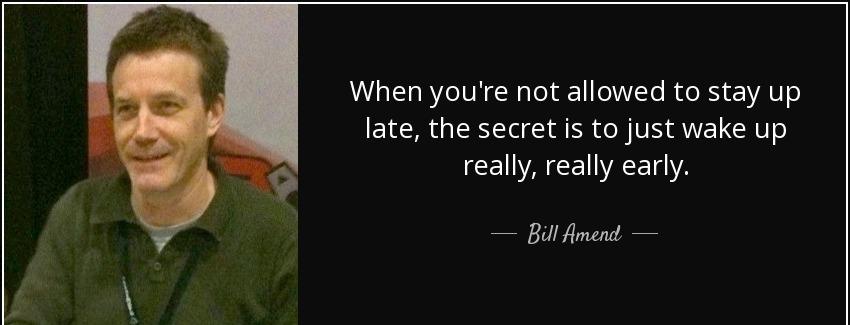 quote when you re not allowed to stay up late the secret is to just wake up really really bill amend Quotes