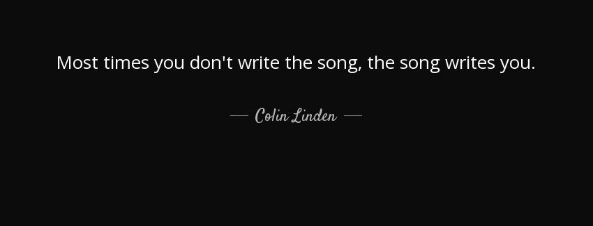 quote most times you don t write the song the song writes you colin linden Quotes