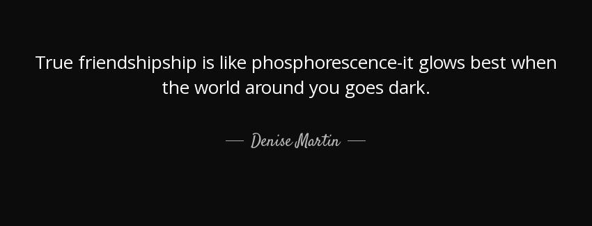 quote true friendshipship is like phosphorescence it glows best when the world around you denise martin Quotes