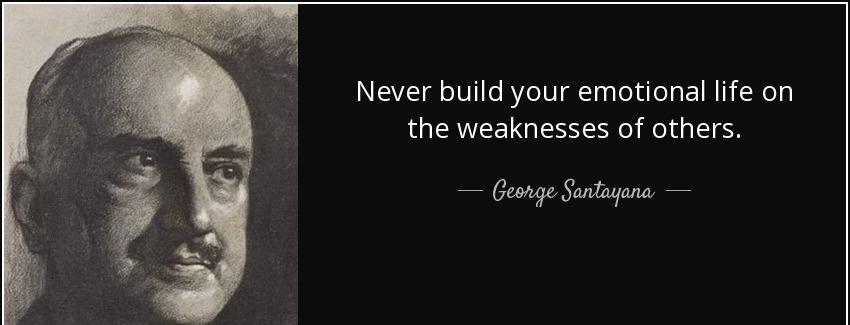 quote never build your emotional life on the weaknesses of others george santayana Quotes
