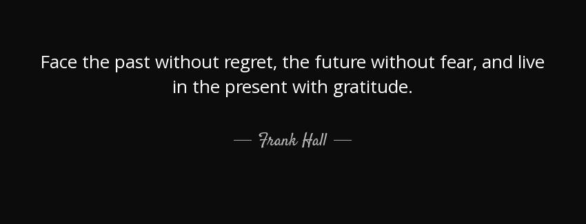 quote face the past without regret the future without fear and live in the present with gratitude frank hall Quotes