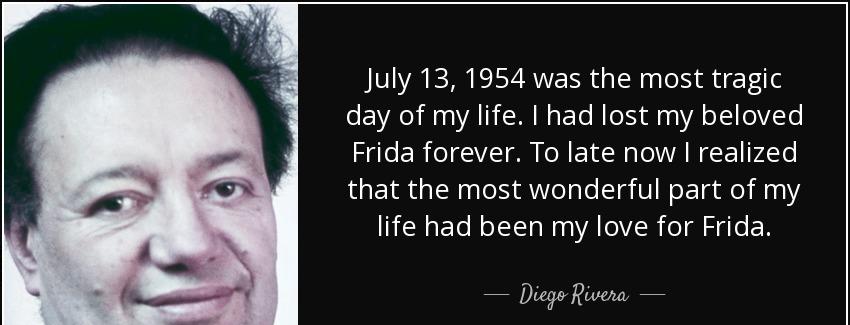 quote july 13 1954 was the most tragic day of my life i had lost my beloved frida forever diego rivera Quotes
