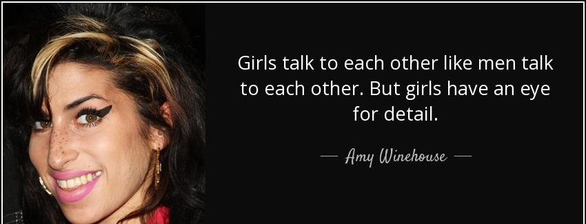 quote girls talk to each other like men talk to each other but girls have an eye for detail amy winehouse Quotes