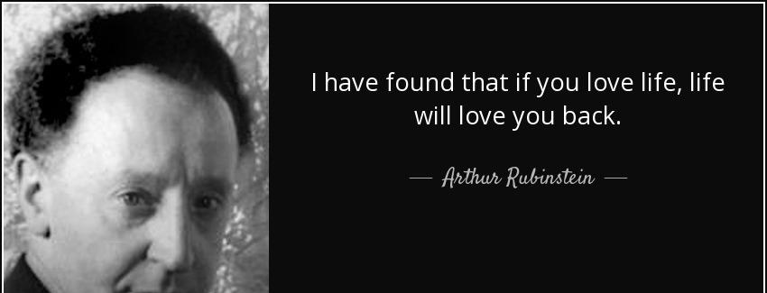 quote i have found that if you love life life will love you back arthur rubinstein Quotes