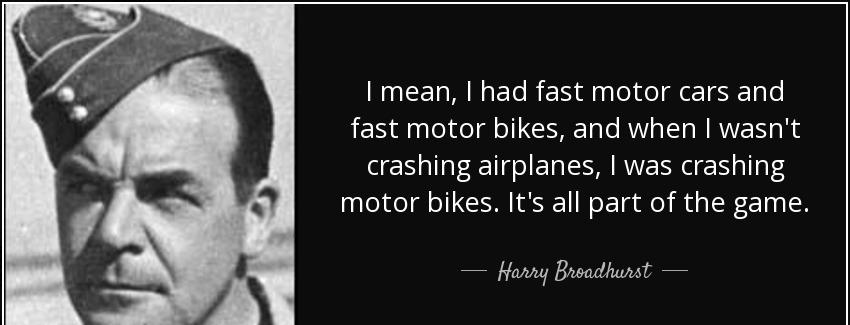 quote i mean i had fast motor cars and fast motor bikes and when i wasn t crashing airplanes harry broadhurst Quotes